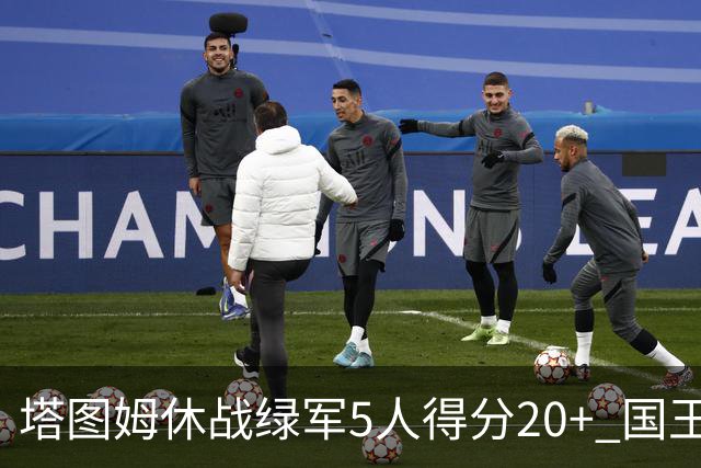 塔图姆休战绿军5人得分20+ 国王惨败凯尔特人